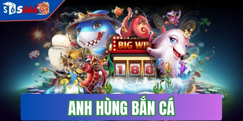 Anh hùng bắn cá